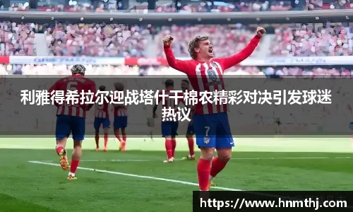 利雅得希拉尔迎战塔什干棉农精彩对决引发球迷热议