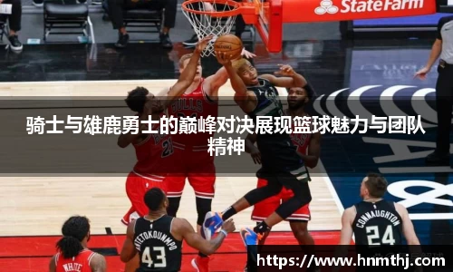 骑士与雄鹿勇士的巅峰对决展现篮球魅力与团队精神