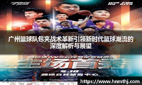 广州篮球队包夹战术革新引领新时代篮球潮流的深度解析与展望