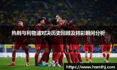 热刺与利物浦对决历史回顾及精彩瞬间分析